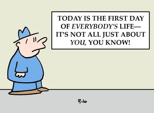 'Today is the first day of everybody's life - it's not all just about you, you know!"