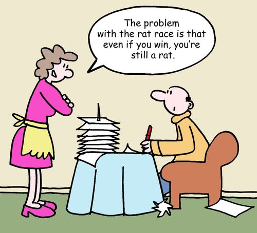 "The problem with the rat race is that even if you win, you're still a rat."