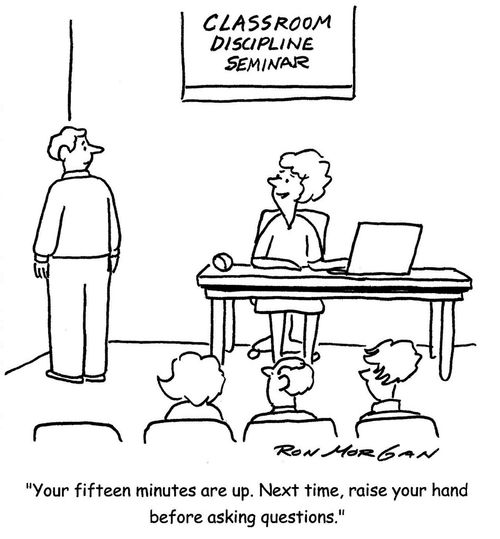 "Your fifteen minutes are up. Next time, raise your hand before asking questions."
