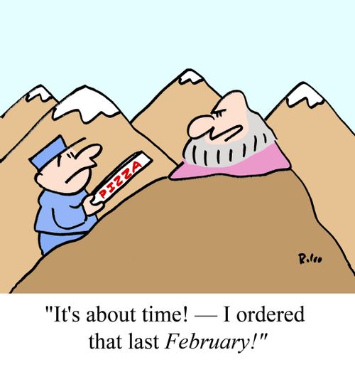 "It's about time! -- I ordered that last February!"