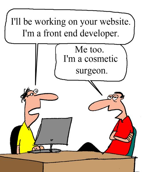 "I'll be working on your website. I'm a front end developer."  "Me too. I'm a cosmetic surgeon."