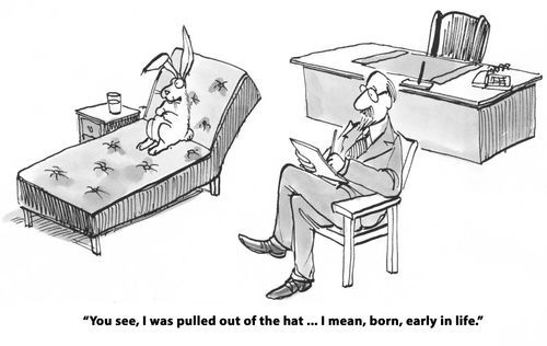 "You see, I was pulled out of the hat... I mean, born, early in life." 