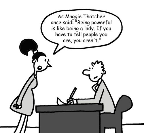 "As Maggie Thatcher once said: 'Being powerful is like being a lady. If you have to tell people you are, you aren't.'"