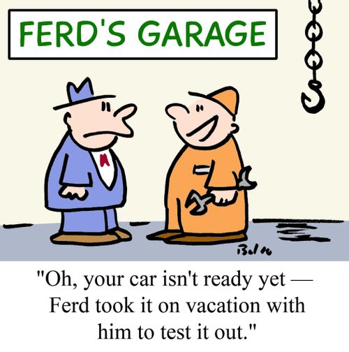  "Oh, your car isn't ready yet -- Ferd took it on vacation with him to test it out."