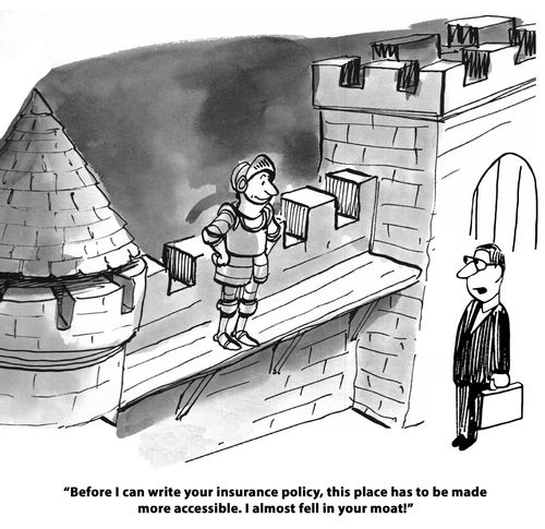 "Before I can write your insurance policy, this place has to be made more accessible. I almost fell in your moat!"