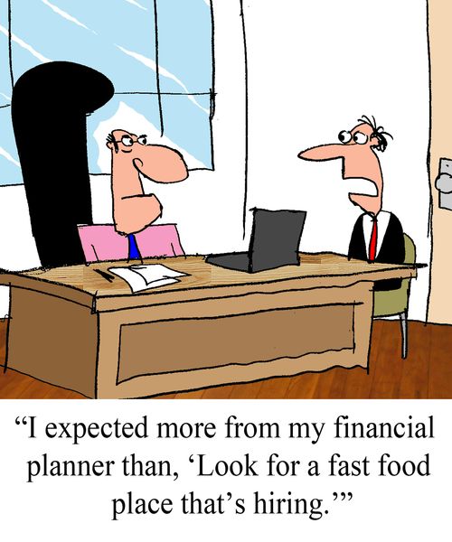 "I expected more from my financial planeer than, "Look for a fast food place that's hiring."'