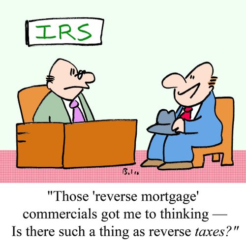 "Those 'reverse mortgage' commercials got me to thinking - Is there such a thing as reverse taxes?"