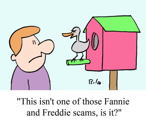 "This isn't one of those Fannie and Freddie scams, is it?"