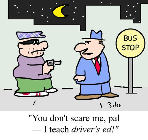 "You don't scare me, pal - I teach driver's ed!"