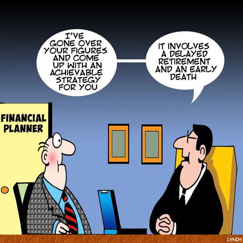 "I've gone over your figures and come up with an achievable strategy for you. It involves a delayed retirement and an early death."