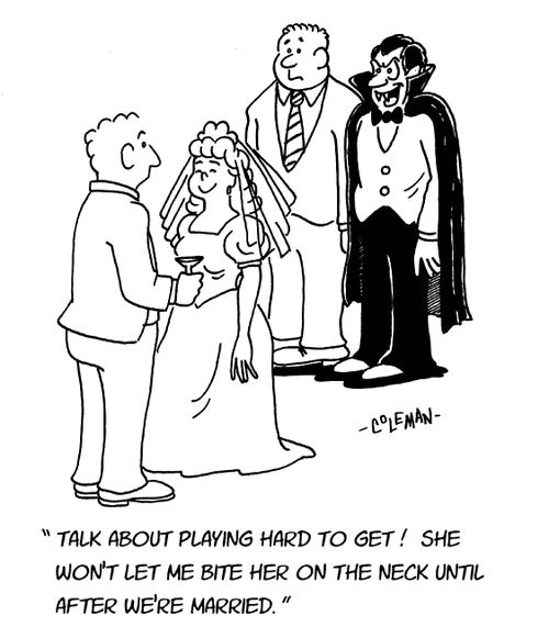 "Talk about playing hard to get! She won't let me bite her on the neck until after we're married."
