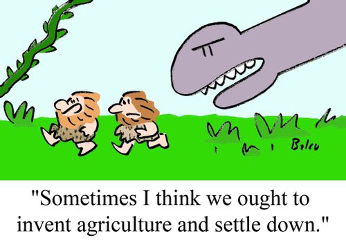 "Sometimes I think we ought to invent agriculture and settle down."