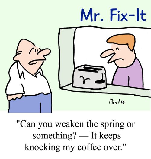 "Can you weaken the spring or something? -- It keeps knocking my coffee over."