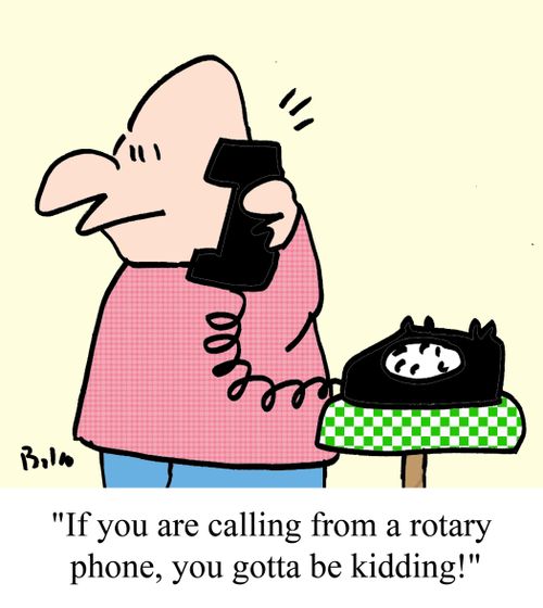 "If you are calling from a rotary phone, you gotta be kidding!"