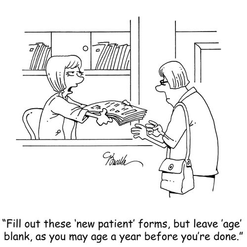 "Fill out these 'new patient' forms, but leave 'age' blank, as you may age a year before you're done."