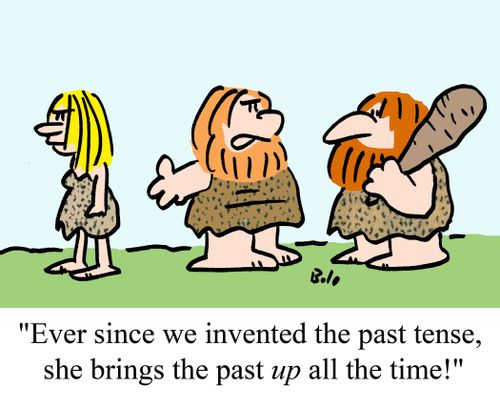 'Ever since we invented the past tense, she brings the past up all the time!'