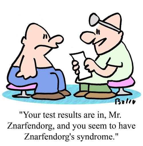 'Your test results are in, Mr. Znarfendorg, and you seem to have Znarfendorg's syndrome.'