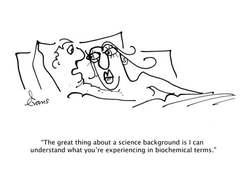 "The great thing about a science background is I can understand what you're experiencing in biochemical terms."