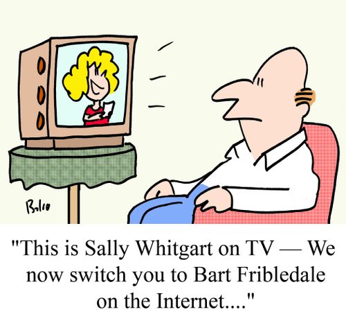 "This is Sally Whitgart on TV -- We now switch you to Bart Fribledale on the Internet...."