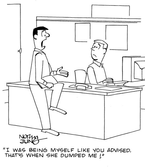"I was being myself like you advised. That's when she dumped me!"