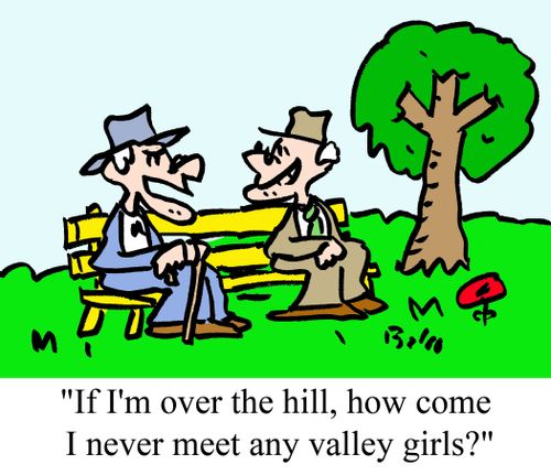 "If I'm over the hill, how come I never meet any valley girls?"