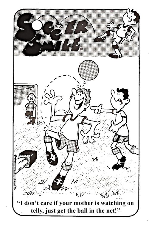"I don't care if your mother is watching on telly, just get the ball in the net!"