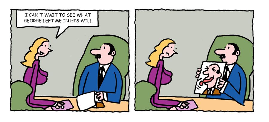 "I can't wait to see what George left me in his will."