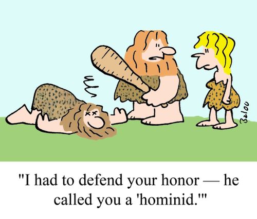 "I had to defend your honor -- he called you a 'hominid.'"