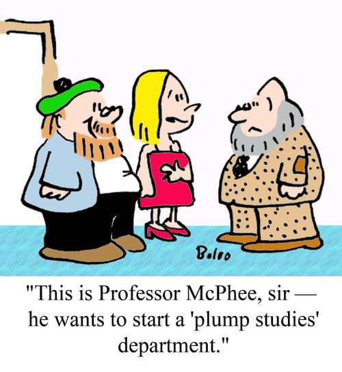 "This is Professor McPhee, sir -- he wants to start a 'plump studies' department."