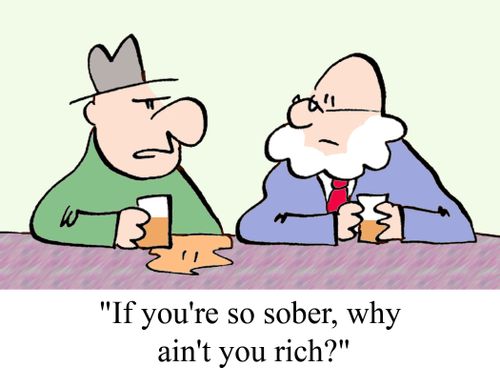 "If you're so sober, why ain't you rich?"
