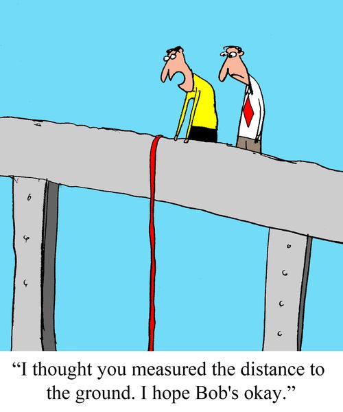 "I thought you measured the distance to the ground. I hope Bob's okay."