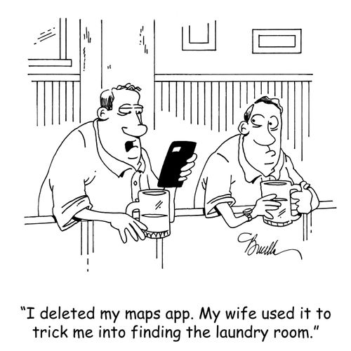 "I deleted my maps app. My wife used it to trick me into finding the laundry room."