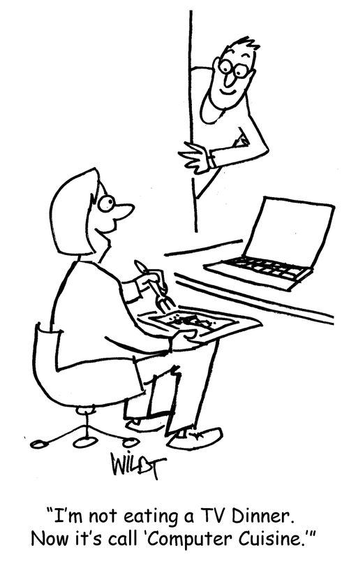 "I'm not eating a TV dinner. Now it's called 'Computer Cuisine.'"