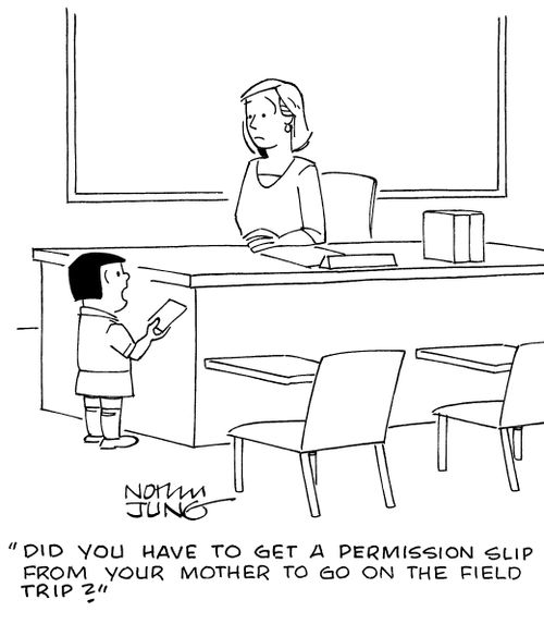 "Did you have to get a permission slip from your mother to go on the field trip?"