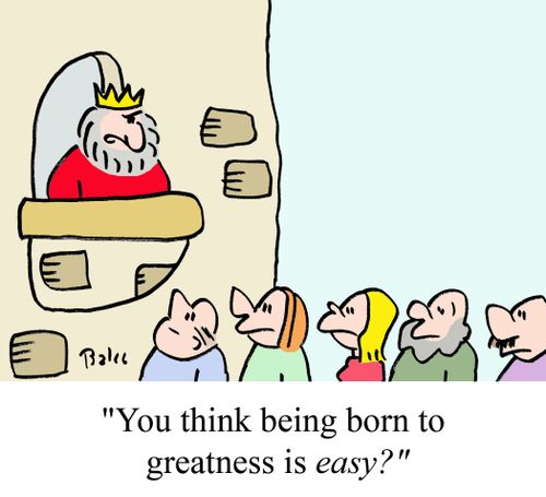 "You think being born to greatness is easy?"