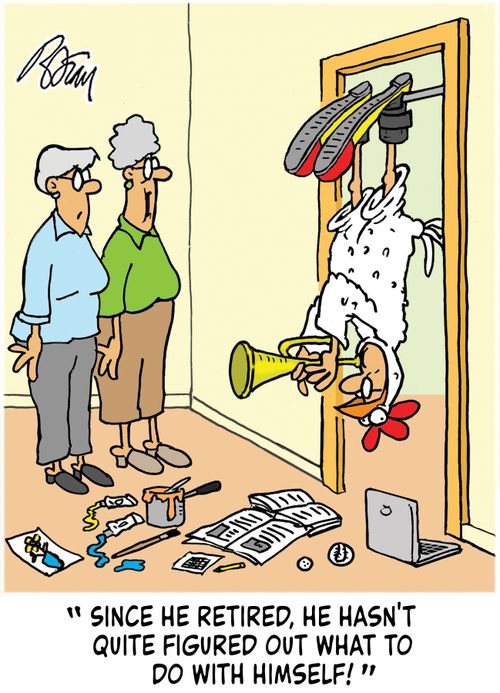 "Since he retired, he hasn't quite figured out what to do with himself!"