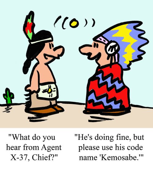 "What do you hear from Agent X-37, chief?", "He's doing fine, but please use his code name 'Kemosabe.'"