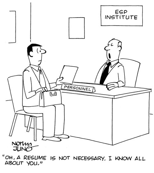 "Oh, a resume is not necessary. I know all about you."