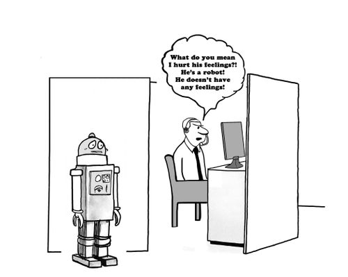 "What do you mean I hurt his feelings?! He's a robot! He doesn't have any feelings!"