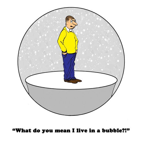 "What do you mean I live in a bubble?!"