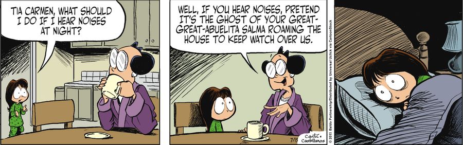 "Well, if you hear noises, pretend it's the ghost of your great-great-abuelita Salma roaming the house to keep watch over us."