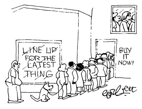 Line up for the latest thing!  Buy it now!