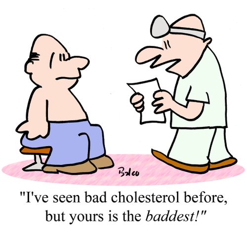 "I've seen bad cholesterol before, but yours is the baddest!"