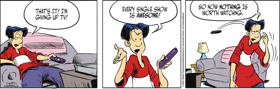 "That's it! I'm giving up TV! Every single show is awesome! So now nothing is worth watching."