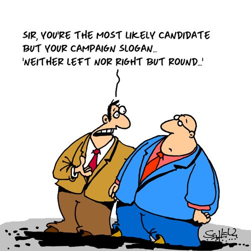 "Sir, you're the most likely candidate but your campaign slogan...'Neither left nor right but round...'"