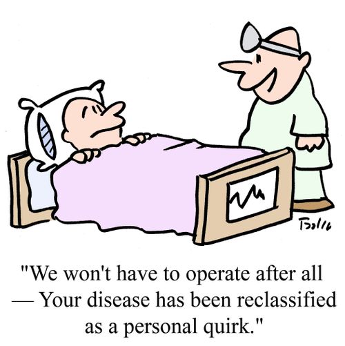 "We won't have to operate after all -- Your disease has been reclassified as a personal quirk."