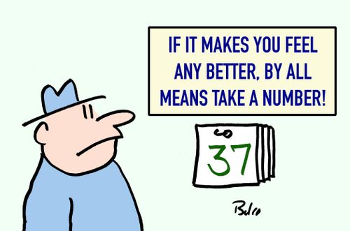 "IF IT MAKES YOU FEEL ANY BETTER, BY ALL MEANS TAKE A NUMBER!"