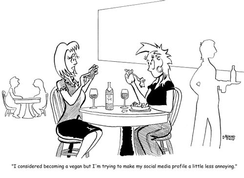 "I considered becoming a vegan but I'm trying to make my social media profile a little less annoying."