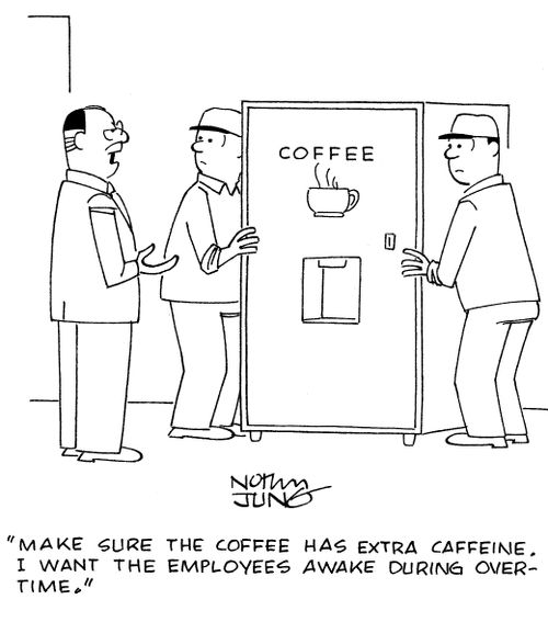 "Make sure the coffee has extra caffeine. I want the employees awake during overtime."
