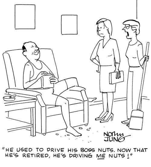 "He used to drive his boss nuts. Now that he's retired, he's driving ME nuts!"